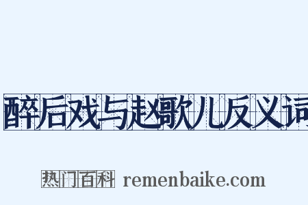 醉后戏与赵歌儿反义词是什么意思的图片